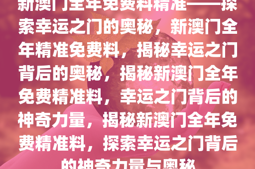 探索幸运之门，新澳精准资料免费提供网站与静态版秘籍7.983新澳精准资料免费提供网站,探索幸运的精准秘籍_静态版7.983